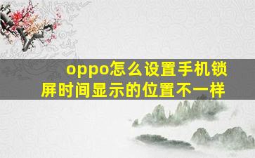 oppo怎么设置手机锁屏时间显示的位置不一样