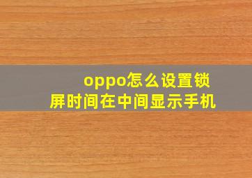 oppo怎么设置锁屏时间在中间显示手机