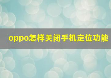 oppo怎样关闭手机定位功能