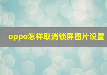 oppo怎样取消锁屏图片设置