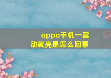 oppo手机一震动就亮是怎么回事