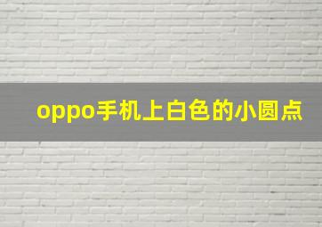 oppo手机上白色的小圆点