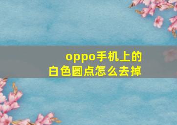 oppo手机上的白色圆点怎么去掉