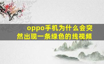 oppo手机为什么会突然出现一条绿色的线视频