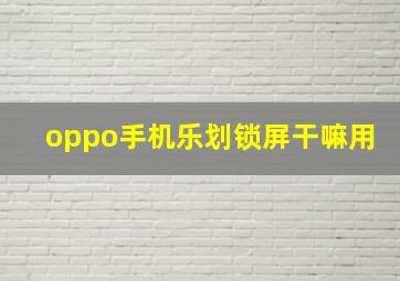 oppo手机乐划锁屏干嘛用