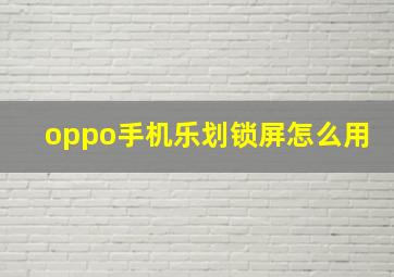 oppo手机乐划锁屏怎么用