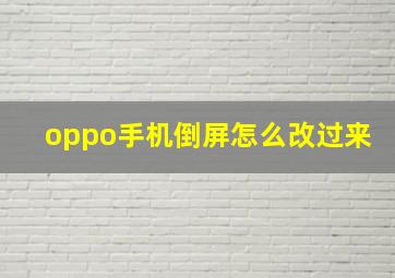 oppo手机倒屏怎么改过来