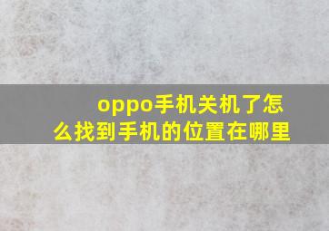 oppo手机关机了怎么找到手机的位置在哪里