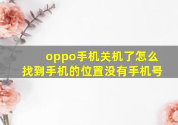 oppo手机关机了怎么找到手机的位置没有手机号