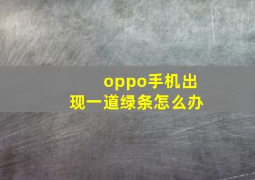 oppo手机出现一道绿条怎么办