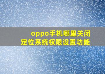 oppo手机哪里关闭定位系统权限设置功能