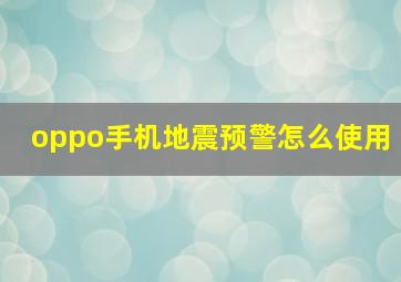 oppo手机地震预警怎么使用