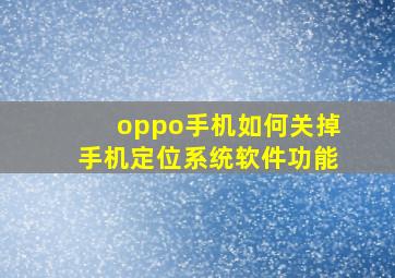 oppo手机如何关掉手机定位系统软件功能