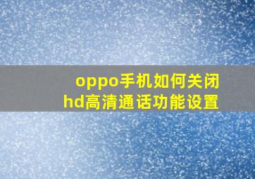 oppo手机如何关闭hd高清通话功能设置