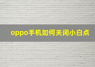 oppo手机如何关闭小白点