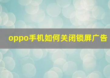 oppo手机如何关闭锁屏广告