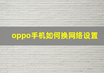 oppo手机如何换网络设置