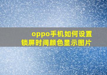 oppo手机如何设置锁屏时间颜色显示图片