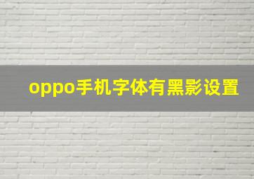 oppo手机字体有黑影设置