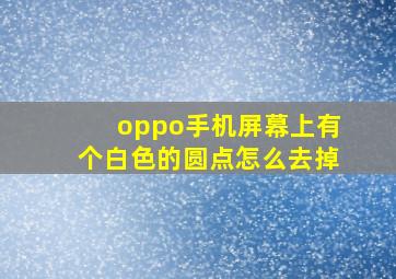 oppo手机屏幕上有个白色的圆点怎么去掉