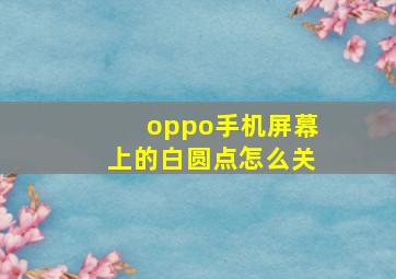 oppo手机屏幕上的白圆点怎么关