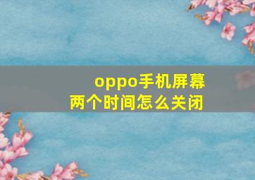 oppo手机屏幕两个时间怎么关闭