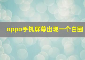 oppo手机屏幕出现一个白圈