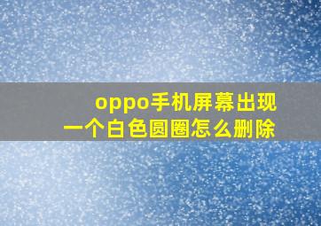 oppo手机屏幕出现一个白色圆圈怎么删除