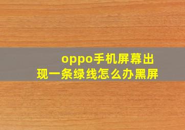 oppo手机屏幕出现一条绿线怎么办黑屏