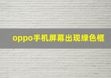 oppo手机屏幕出现绿色框