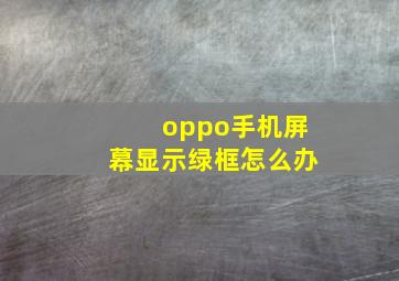 oppo手机屏幕显示绿框怎么办