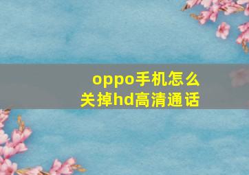 oppo手机怎么关掉hd高清通话