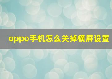 oppo手机怎么关掉横屏设置