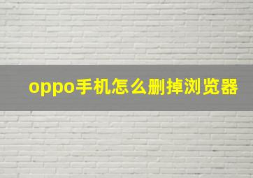 oppo手机怎么删掉浏览器