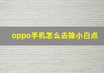 oppo手机怎么去除小白点