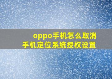 oppo手机怎么取消手机定位系统授权设置