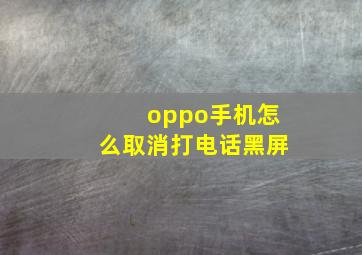 oppo手机怎么取消打电话黑屏