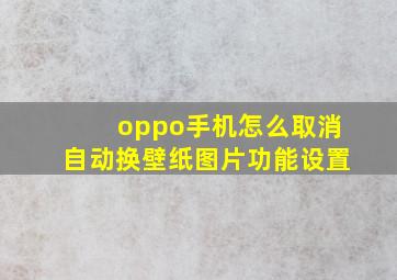 oppo手机怎么取消自动换壁纸图片功能设置