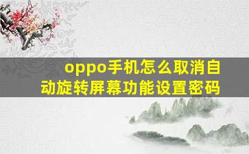 oppo手机怎么取消自动旋转屏幕功能设置密码