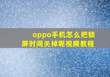 oppo手机怎么把锁屏时间关掉呢视频教程