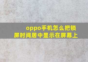 oppo手机怎么把锁屏时间居中显示在屏幕上