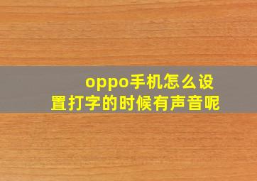 oppo手机怎么设置打字的时候有声音呢