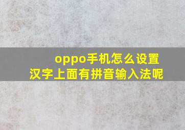 oppo手机怎么设置汉字上面有拼音输入法呢