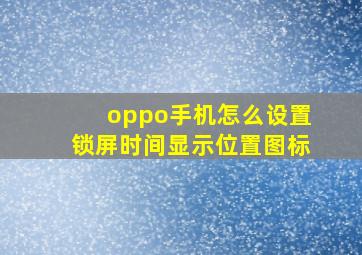 oppo手机怎么设置锁屏时间显示位置图标