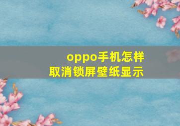 oppo手机怎样取消锁屏壁纸显示