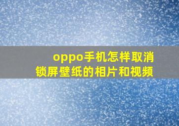 oppo手机怎样取消锁屏壁纸的相片和视频