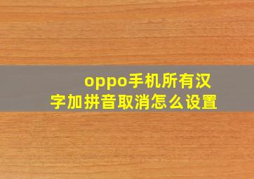 oppo手机所有汉字加拼音取消怎么设置