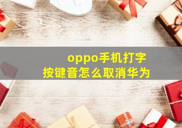 oppo手机打字按键音怎么取消华为