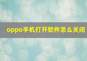 oppo手机打开软件怎么关闭