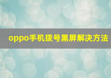 oppo手机拨号黑屏解决方法